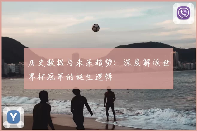 历史数据与未来趋势：深度解读世界杯冠军的诞生逻辑