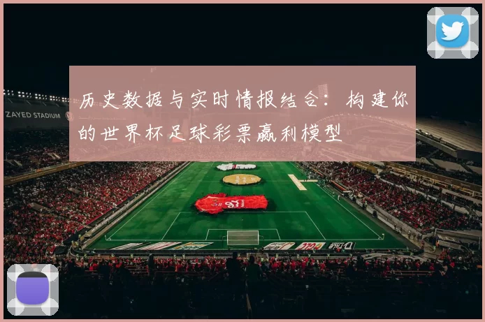 历史数据与实时情报结合:构建你的世界杯足球彩票赢利模型