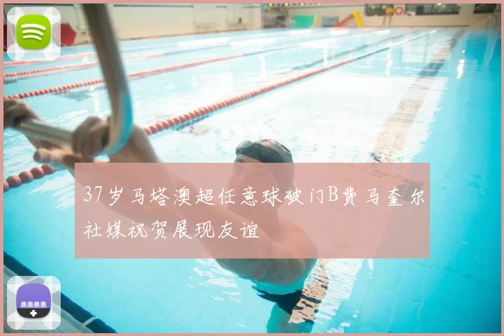 37岁马塔澳超任意球破门B费马奎尔社媒祝贺展现友谊