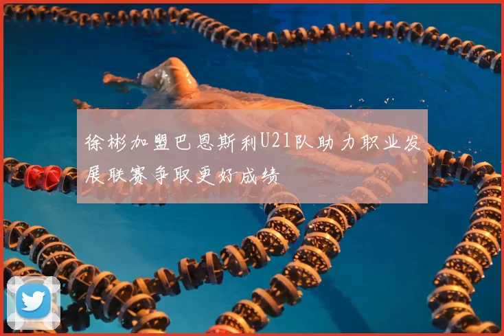 徐彬加盟巴恩斯利U21队助力职业发展联赛争取更好成绩
