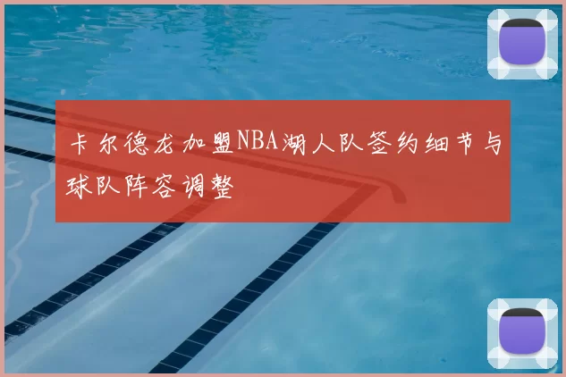 卡尔德龙加盟NBA湖人队签约细节与球队阵容调整