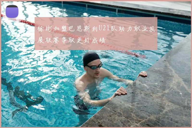 徐彬加盟巴恩斯利U21队助力职业发展联赛争取更好成绩