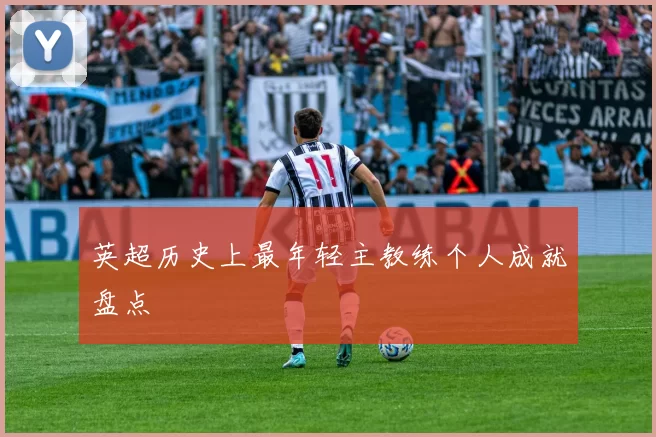 英超历史上最年轻主教练个人成就盘点