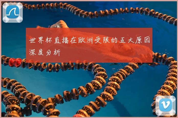世界杯直播在欧洲受限的五大原因深度分析
