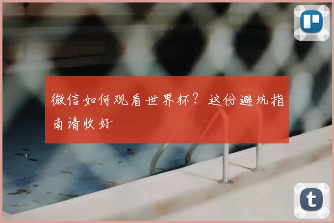 微信如何观看世界杯?这份避坑指南请收好