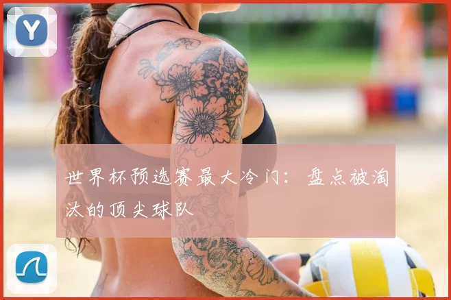 世界杯预选赛最大冷门:盘点被淘汰的顶尖球队