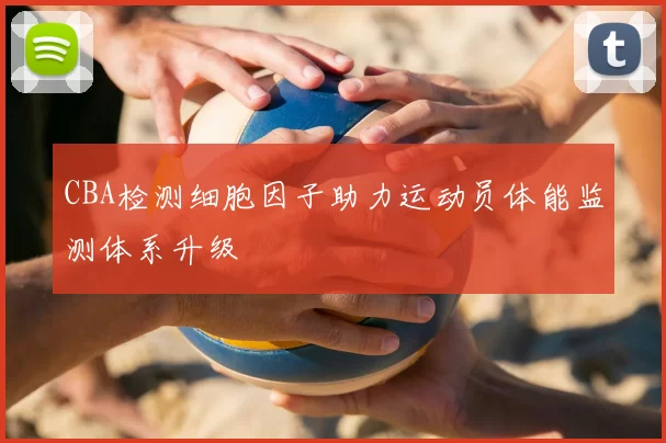 CBA检测细胞因子助力运动员体能监测体系升级