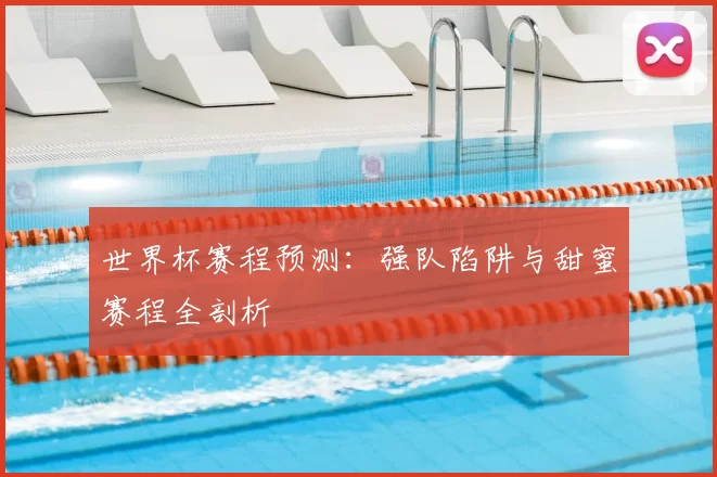 世界杯赛程预测：强队陷阱与甜蜜赛程全剖析