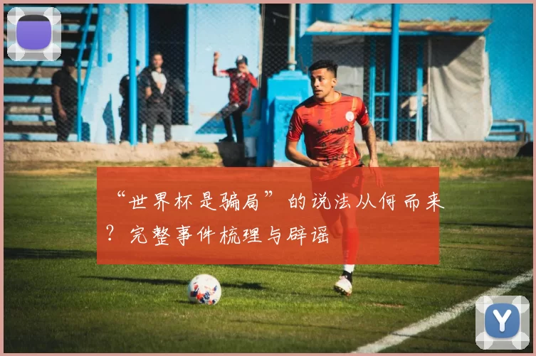 “世界杯是骗局”的说法从何而来?完整事件梳理与辟谣