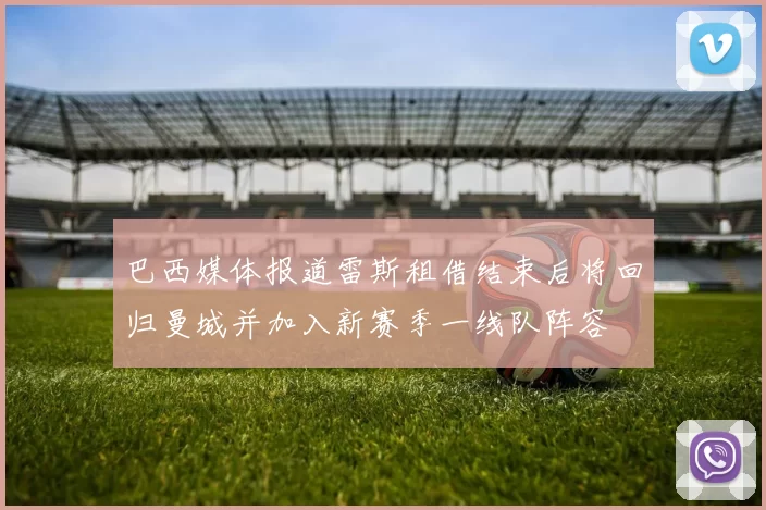 巴西媒体报道雷斯租借结束后将回归曼城并加入新赛季一线队阵容