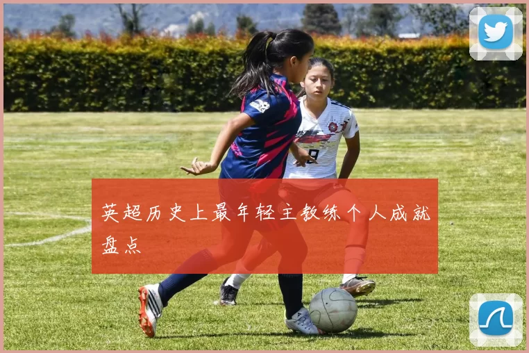 英超历史上最年轻主教练个人成就盘点