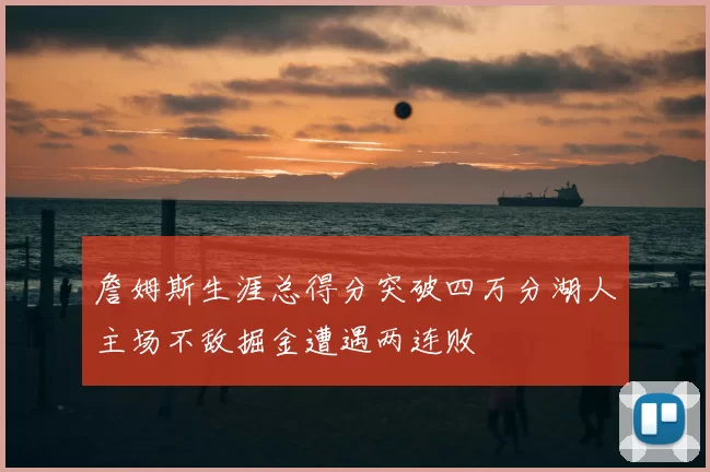 詹姆斯生涯总得分突破四万分湖人主场不敌掘金遭遇两连败