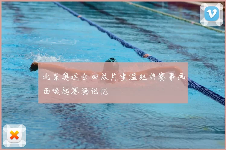 北京奥运会回放片重温经典赛事画面唤起赛场记忆
