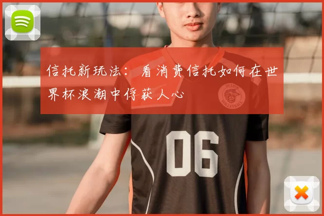 信托新玩法：看消费信托如何在世界杯浪潮中俘获人心