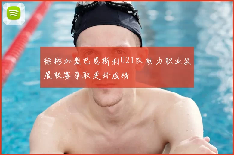 徐彬加盟巴恩斯利U21队助力职业发展联赛争取更好成绩