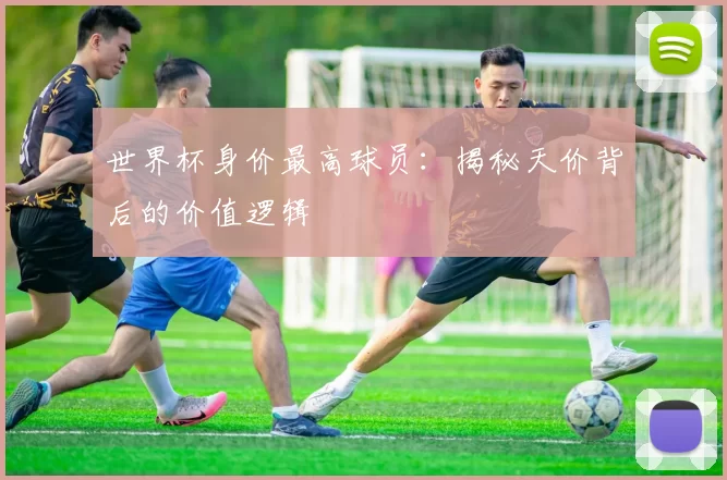 世界杯身价最高球员：揭秘天价背后的价值逻辑