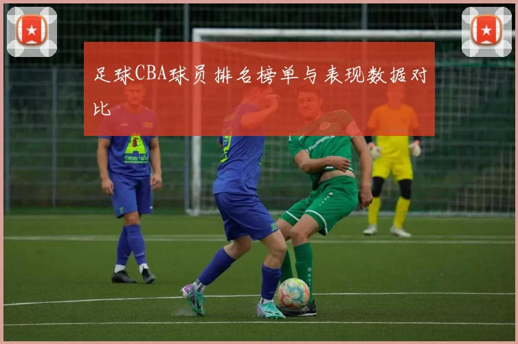 足球CBA球员排名榜单与表现数据对比