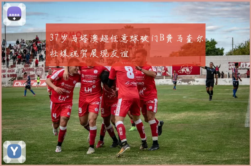 37岁马塔澳超任意球破门B费马奎尔社媒祝贺展现友谊
