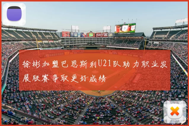 徐彬加盟巴恩斯利U21队助力职业发展联赛争取更好成绩