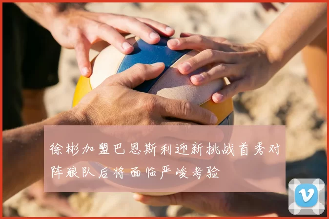 徐彬加盟巴恩斯利迎新挑战首秀对阵狼队后将面临严峻考验