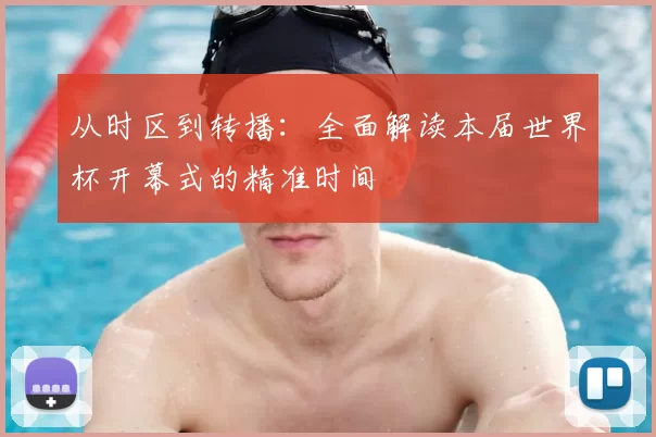 从时区到转播:全面解读本届世界杯开幕式的精准时间