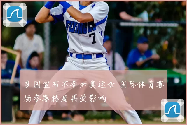 多国宣布不参加奥运会 国际体育赛场参赛格局再受影响