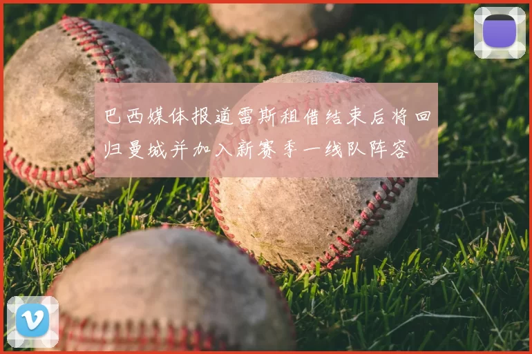 巴西媒体报道雷斯租借结束后将回归曼城并加入新赛季一线队阵容