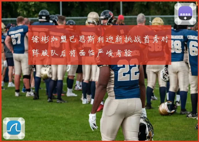 徐彬加盟巴恩斯利迎新挑战首秀对阵狼队后将面临严峻考验