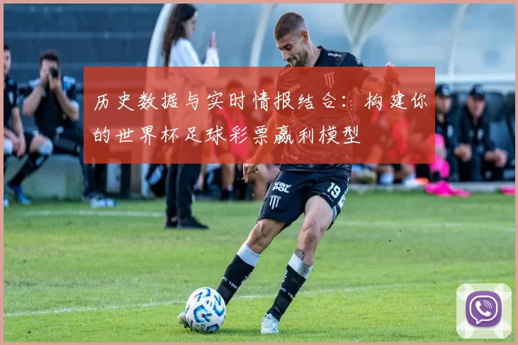 历史数据与实时情报结合:构建你的世界杯足球彩票赢利模型