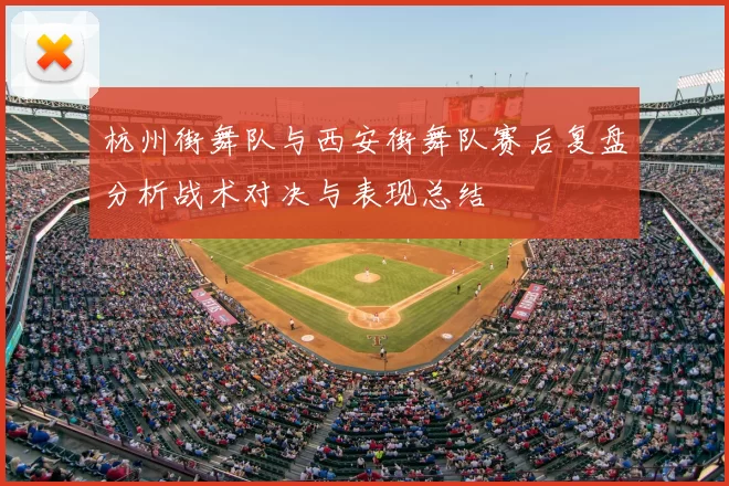 杭州街舞队与西安街舞队赛后复盘分析战术对决与表现总结