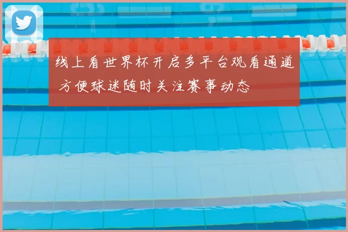线上看世界杯开启多平台观看通道 方便球迷随时关注赛事动态
