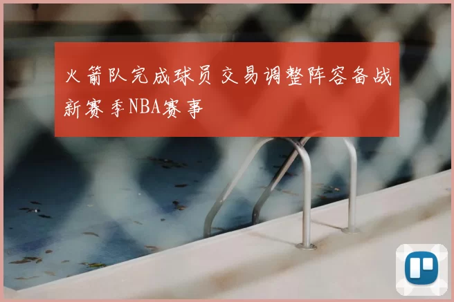 火箭队完成球员交易调整阵容备战新赛季NBA赛事