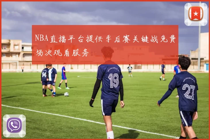 NBA直播平台提供季后赛关键战免费场次观看服务
