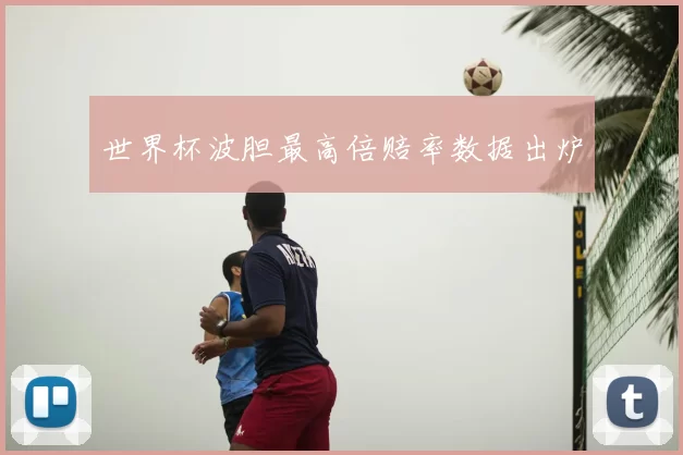 世界杯波胆最高倍赔率数据出炉