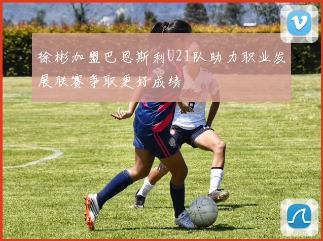 徐彬加盟巴恩斯利U21队助力职业发展联赛争取更好成绩