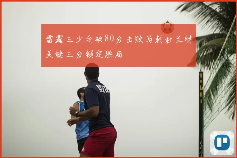 雷霆三少合砍80分击败马刺杜兰特关键三分锁定胜局