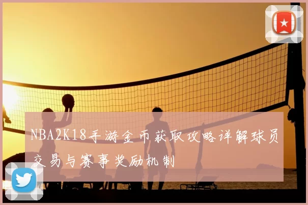 NBA2K18手游金币获取攻略详解球员交易与赛事奖励机制