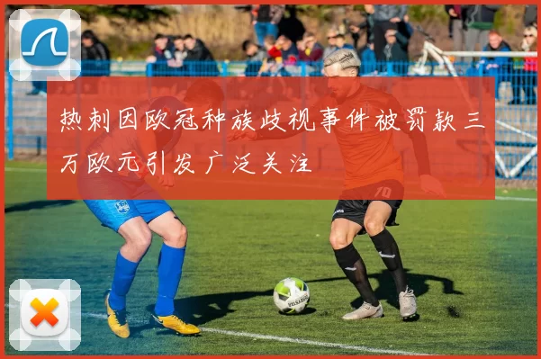 热刺因欧冠种族歧视事件被罚款三万欧元引发广泛关注