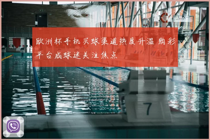 欧洲杯手机买球渠道热度升温 购彩平台成球迷关注焦点