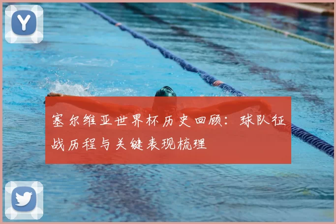 塞尔维亚世界杯历史回顾:球队征战历程与关键表现梳理