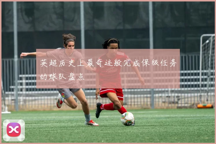 英超历史上最奇迹般完成保级任务的球队盘点