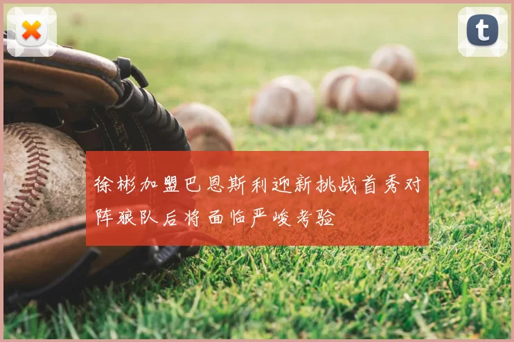 徐彬加盟巴恩斯利迎新挑战首秀对阵狼队后将面临严峻考验