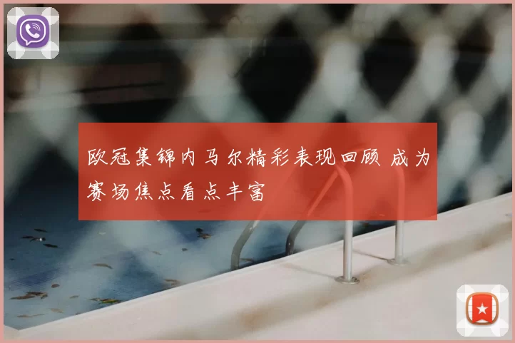 欧冠集锦内马尔精彩表现回顾 成为赛场焦点看点丰富
