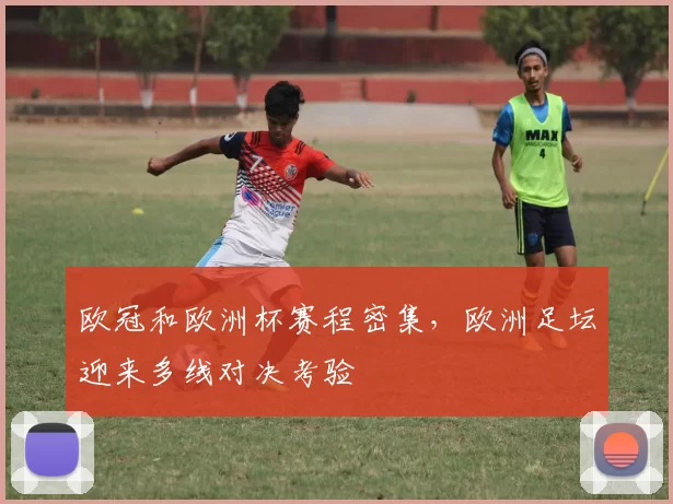 欧冠和欧洲杯赛程密集，欧洲足坛迎来多线对决考验
