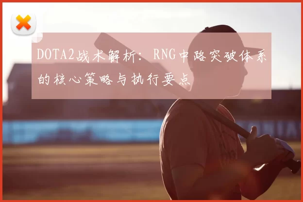 DOTA2战术解析：RNG中路突破体系的核心策略与执行要点