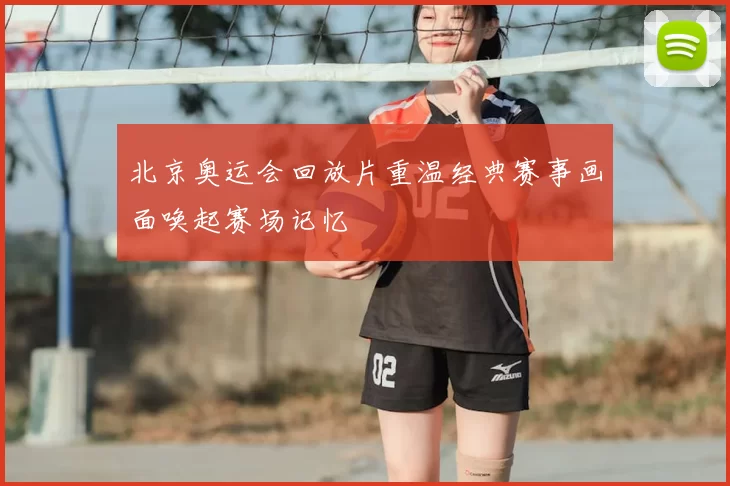 北京奥运会回放片重温经典赛事画面唤起赛场记忆