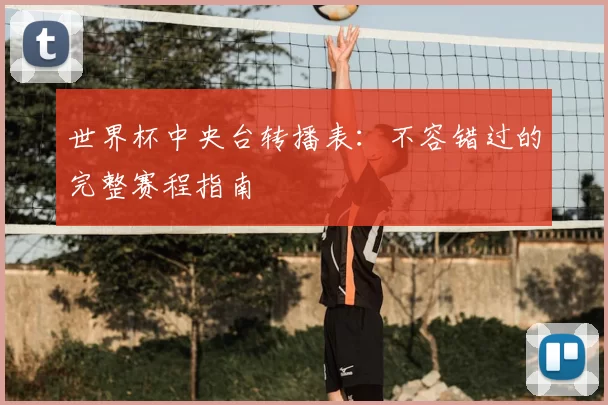世界杯中央台转播表：不容错过的完整赛程指南