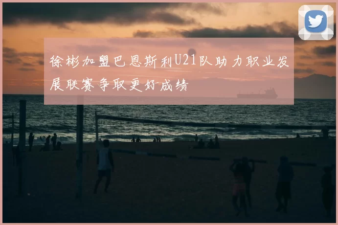 徐彬加盟巴恩斯利U21队助力职业发展联赛争取更好成绩