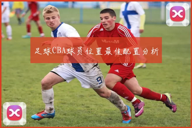 足球CBA球员位置最佳配置分析