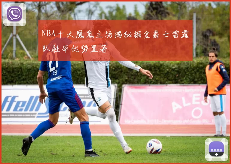 NBA十大魔鬼主场揭秘掘金爵士雷霆队胜率优势显著